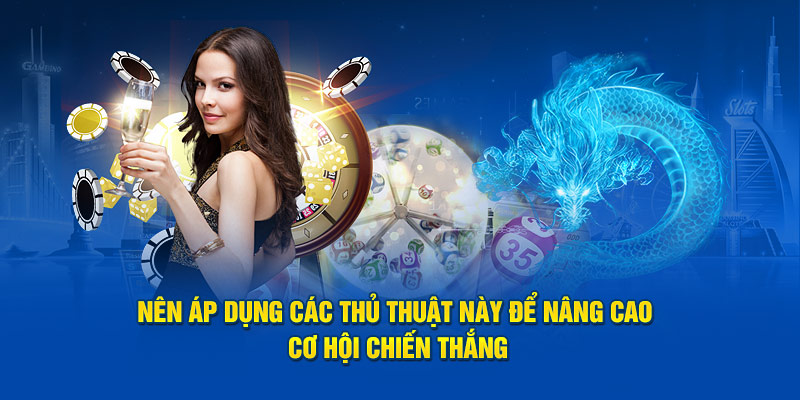 Bạn nên áp dụng các thủ thuật này để nâng cao cơ hội chiến thắng
