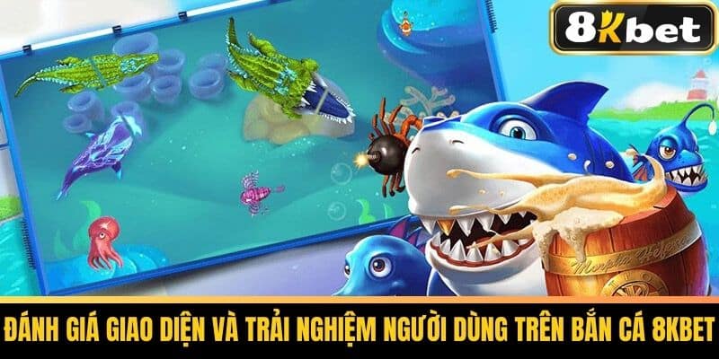 Đánh giá thiết kế và trải nghiệm sử dụng game bắn cá của 8KBet