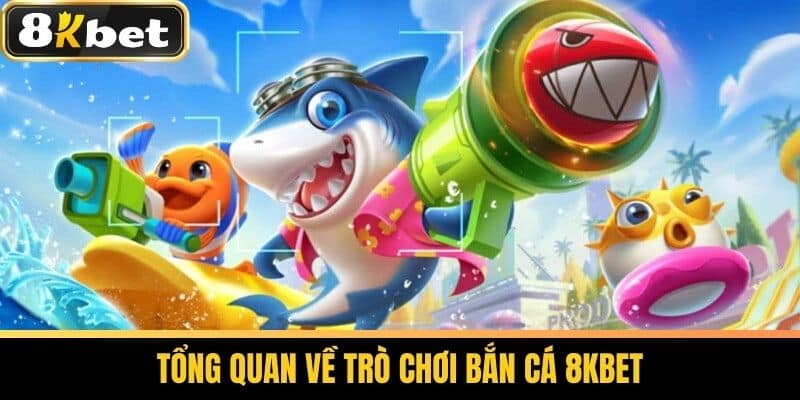 Tổng quan về bắn cá 8kbet